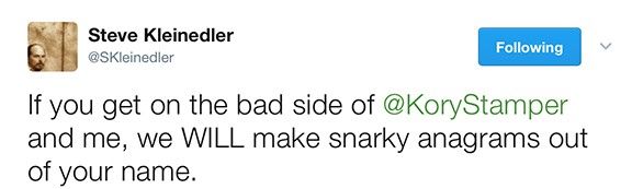 Tweet from Merriam-Webster editor: &quot;If you get on the bad side of @KoryStamper and me, we WILL make snarky anagrams out of your name.&quot; @SteveKleinedler